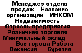 Менеджер отдела продаж › Название организации ­ ИНКОМ-Недвижимость › Отрасль предприятия ­ Розничная торговля › Минимальный оклад ­ 60 000 - Все города Работа » Вакансии   . Бурятия респ.